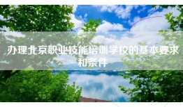 办理北京职业技能培训学校的基本要求和条件