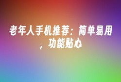 老年人手机推荐：简单易用，功能贴心老年人用手机「老年人手机推荐：简单易用，功能贴心」