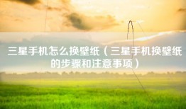 三星手机怎么换壁纸（三星手机换壁纸的步骤和注意事项）