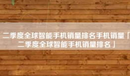 二季度全球智能手机销量排名手机销量「二季度全球智能手机销量排名」