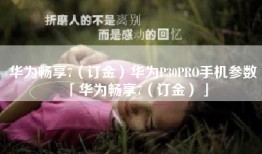 华为畅享7（订金）华为P30PRO手机参数「华为畅享7（订金）」