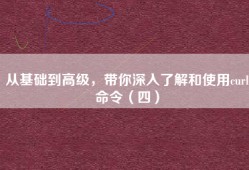 从基础到高级，带你深入了解和使用curl命令（四）