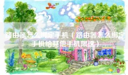 路由器怎么绑定手机（路由器怎么绑定手机给其他手机限速）