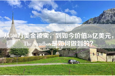 从500万美金被卖，到如今价值36亿美元，The Sandbox是如何做到的？