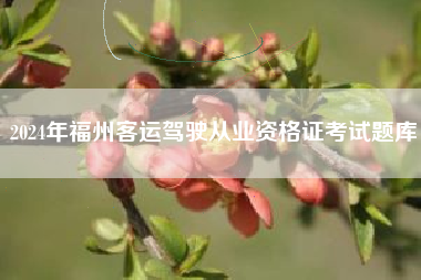 2024年福州客运驾驶从业资格证考试题库
