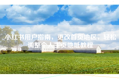 小红书用户指南，更改首页地区，轻松调整个人主页地址教程