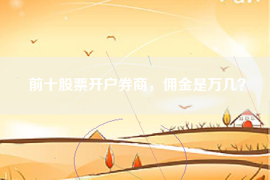 前十股票开户券商，佣金是万几？