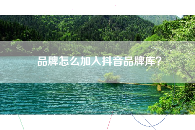 品牌怎么加入抖音品牌库？