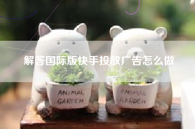 解答国际版快手投放广告怎么做