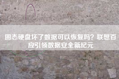 固态硬盘坏了数据可以恢复吗？联想百应引领数据安全新纪元