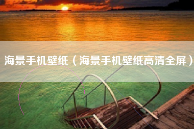 海景手机壁纸（海景手机壁纸高清全屏）