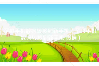 苹果手机数据转移到新手机（苹果手机数据转移到新手机 微信）