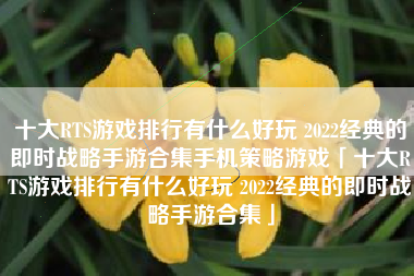 十大RTS游戏排行有什么好玩 2022经典的即时战略手游合集手机策略游戏「十大RTS游戏排行有什么好玩 2022经典的即时战略手游合集」